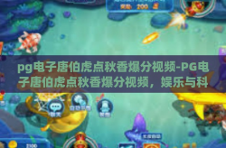 pg电子唐伯虎点秋香爆分视频-PG电子唐伯虎点秋香爆分视频，娱乐与科技的跨界融合-pg电子唐伯虎点秋香爆分视频