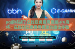 pg麻将胡了在线玩免费网页版-PG麻将，在线畅玩免费网页版的绝佳体验-pg麻将胡了在线玩免费网页版