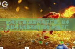 pg电子厂商-探索PG电子厂商，技术创新与市场变革的引领者-pg电子厂商