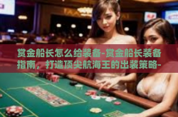 赏金船长怎么给装备-赏金船长装备指南，打造顶尖航海王的出装策略-赏金船长怎么给装备