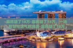 麻将胡了18万-麻将胡了18万，一场智慧与运气的博弈-麻将胡了18万