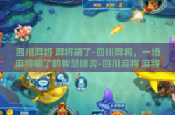 四川麻将 麻将胡了-四川麻将，一场麻将胡了的智慧博弈-四川麻将 麻将胡了