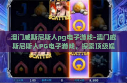 澳门威斯尼斯人pg电子游戏-澳门威斯尼斯人PG电子游戏，探索顶级娱网站-澳门威斯尼斯人pg电子游戏