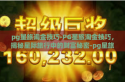 pg星旅淘金技巧-PG星旅淘金技巧，揭秘星际旅行中的财富秘密-pg星旅淘金技巧