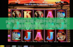 pg电子游戏下载-探索PG电子游戏下载，乐趣与安全的平衡点-pg电子游戏下载