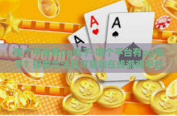 哪个平台有pg电子-哪个平台有pg电子？探索合法且可靠的在线游戏平台-哪个平台有pg电子