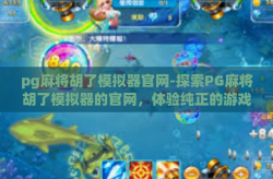pg麻将胡了模拟器官网-探索PG麻将胡了模拟器的官网，体验纯正的游戏乐趣-pg麻将胡了模拟器官网