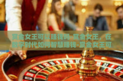 赏金女王可以赚钱吗-赏金女王，在数字时代如何智慧赚钱-赏金女王可以赚钱吗