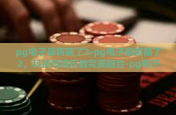 pg电子麻将胡了2-pg电子麻将胡了2，科技与娱乐的完美融合-pg电子麻将胡了2