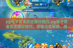 pg电子赏金女王爆分技巧-pg电子赏金女王爆分技巧，掌握这些策略，提升胜率与收益！pg电子赏金女王爆分技巧