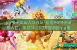 pg电子试玩入口官网-探索PG电子试玩入口，解锁线上试玩新体验-pg电子试玩入口官网