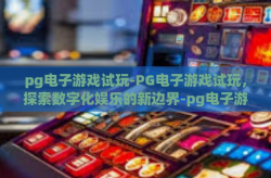 pg电子游戏试玩-PG电子游戏试玩，探索数字化娱乐的新边界-pg电子游戏试玩