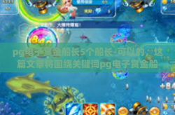 pg电子赏金船长5个船长-可以的，这篇文章将围绕关键词pg电子赏金船长5个船长展开。pg电子赏金船长5个船长