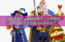 pG麻将胡了-pG麻将胡了，一场意外的幸运与深度思考-pG麻将胡了