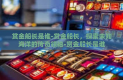 赏金船长是谁-赏金船长，探索未知海洋的传奇领袖-赏金船长是谁