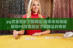 pg赏金船长下载网址-探索未知海域，解锁PG赏金船长下载网址的奇妙之旅-pg赏金船长下载网址