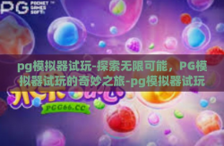 pg模拟器试玩-探索无限可能，PG模拟器试玩的奇妙之旅-pg模拟器试玩