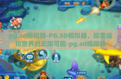 pg.sd模拟器-PG.SD模拟器，探索虚拟世界的无限可能-pg.sd模拟器