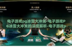 电子游戏pg冰雪大冲关-电子游戏PG冰雪大冲关的深度解析-电子游戏pg冰雪大冲关