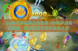 pg电子游戏体验场在哪-PG电子游戏体验场，探索虚拟世界的奇妙之旅-pg电子游戏体验场在哪
