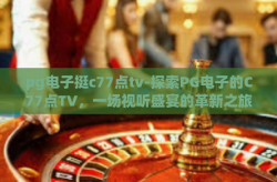 pg电子挺c77点tv-探索PG电子的C77点TV，一场视听盛宴的革新之旅-pg电子挺c77点tv
