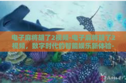 电子麻将胡了2视频-电子麻将胡了2视频，数字时代的智能娱乐新体验-电子麻将胡了2视频