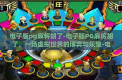 电子版pg麻将胡了-电子版PG麻将胡了，一场虚拟世界的博弈与乐趣-电子版pg麻将胡了