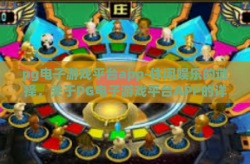 pg电子游戏平台app-休闲娱乐的选择，关于PG电子游戏平台APP的详细介绍-pg电子游戏平台app