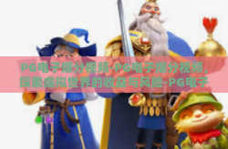 PG电子爆分视频-PG电子爆分视频，探索虚拟世界的收益与风险-PG电子爆分视频