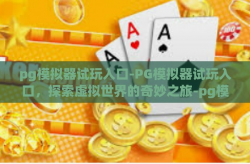 pg模拟器试玩入口-PG模拟器试玩入口，探索虚拟世界的奇妙之旅-pg模拟器试玩入口