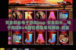 赏金船长电子游戏bug-赏金船长，电子游戏BUG背后的探索与挑战-赏金船长电子游戏bug