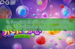 电子pg模拟器试玩-电子PG模拟器试玩，解锁怀旧与未来的游戏体验-电子pg模拟器试玩