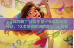pg麻将胡了12次免费-PG麻将胡牌神话，12次免费胜利的背后-pg麻将胡了12次免费