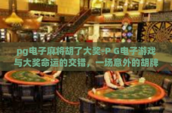 pg电子麻将胡了大奖-P G电子游戏与大奖命运的交错，一场意外的胡牌大捷-pg电子麻将胡了大奖