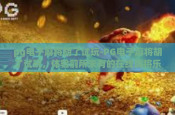 pg电子麻将胡了试玩-PG电子麻将胡了试玩，体验前所未有的在线麻将乐趣-pg电子麻将胡了试玩