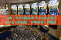 pg电子竞技俱乐部微博-PG电子竞技俱乐部微博前瞻，赛事激情与粉丝互动的桥梁-pg电子竞技俱乐部微博