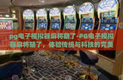 pg电子模拟器麻将胡了-PG电子模拟器麻将胡了，体验传统与科技的完美融合-pg电子模拟器麻将胡了