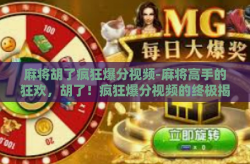 麻将胡了疯狂爆分视频-麻将高手的狂欢，胡了！疯狂爆分视频的终极揭秘-麻将胡了疯狂爆分视频