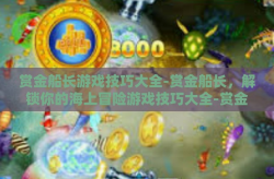 赏金船长游戏技巧大全-赏金船长，解锁你的海上冒险游戏技巧大全-赏金船长游戏技巧大全