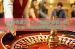 pg麻将胡了500一把视频-揭秘PG麻将胡了500一把的视频背后的技巧与策略-pg麻将胡了500一把视频