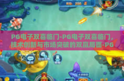 PG电子双喜临门-PG电子双喜临门，技术创新与市场突破的双赢局面-PG电子双喜临门