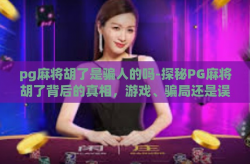 pg麻将胡了是骗人的吗-探秘PG麻将胡了背后的真相，游戏、骗局还是误导？pg麻将胡了是骗人的吗