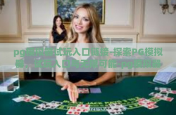 pg模拟器试玩入口链接-探索PG模拟器，试玩入口与无限可能-pg模拟器试玩入口链接