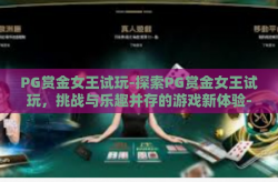 PG赏金女王试玩-探索PG赏金女王试玩，挑战与乐趣并存的游戏新体验-PG赏金女王试玩