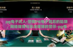pg电子坑人-警惕PG电子背后的陷阱，网络赌博与非法赌博的警示-pg电子坑人