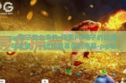 pg电子怎么来的-探索PG电子的起源与发展，一场科技革命的序幕-pg电子怎么来的