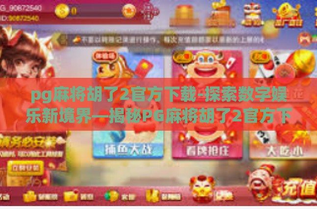 pg麻将胡了2官方下载-探索数字娱乐新境界—揭秘PG麻将胡了2官方下载及游戏魅力-pg麻将胡了2官方下载