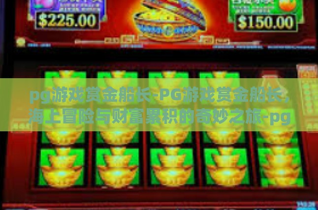 pg游戏赏金船长-PG游戏赏金船长，海上冒险与财富累积的奇妙之旅-pg游戏赏金船长