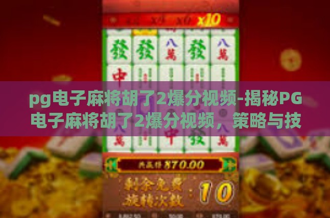 pg电子麻将胡了2爆分视频-揭秘PG电子麻将胡了2爆分视频，策略与技巧的深度剖析-pg电子麻将胡了2爆分视频