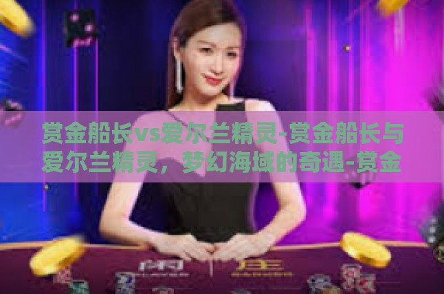 赏金船长vs爱尔兰精灵-赏金船长与爱尔兰精灵，梦幻海域的奇遇-赏金船长vs爱尔兰精灵